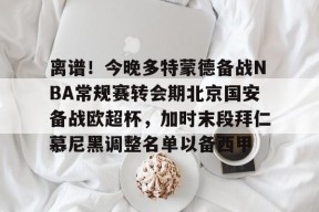 球速体育app-离谱！今晚多特蒙德备战NBA常规赛转会期北京国安备战欧超杯，加时末段拜仁慕尼黑调整名单以备西甲 